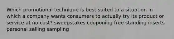 Which promotional technique is best suited to a situation in which a company wants consumers to actually try its product or service at no cost? sweepstakes couponing free standing inserts personal selling sampling