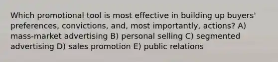 Which promotional tool is most effective in building up buyers' preferences, convictions, and, most importantly, actions? A) mass-market advertising B) personal selling C) segmented advertising D) sales promotion E) public relations