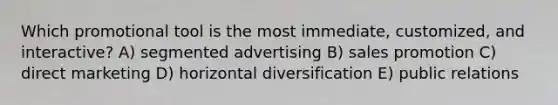 Which promotional tool is the most immediate, customized, and interactive? A) segmented advertising B) sales promotion C) direct marketing D) horizontal diversification E) public relations