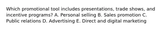 Which promotional tool includes​ presentations, trade​ shows, and incentive​ programs? A. Personal selling B. Sales promotion C. Public relations D. Advertising E. Direct and digital marketing