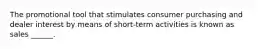 The promotional tool that stimulates consumer purchasing and dealer interest by means of short-term activities is known as sales ______.