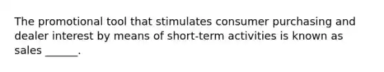 The promotional tool that stimulates consumer purchasing and dealer interest by means of short-term activities is known as sales ______.
