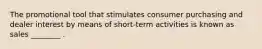 The promotional tool that stimulates consumer purchasing and dealer interest by means of short-term activities is known as sales ________ .