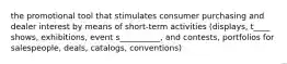 the promotional tool that stimulates consumer purchasing and dealer interest by means of short-term activities (displays, t____ shows, exhibitions, event s__________, and contests, portfolios for salespeople, deals, catalogs, conventions)