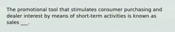 The promotional tool that stimulates consumer purchasing and dealer interest by means of short-term activities is known as sales ___.