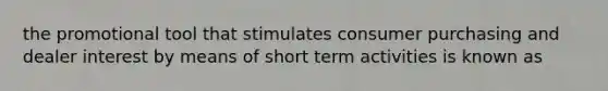 the promotional tool that stimulates consumer purchasing and dealer interest by means of short term activities is known as