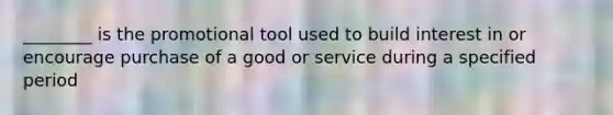 ________ is the promotional tool used to build interest in or encourage purchase of a good or service during a specified period