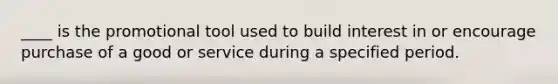 ____ is the promotional tool used to build interest in or encourage purchase of a good or service during a specified period.