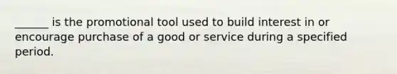 ______ is the promotional tool used to build interest in or encourage purchase of a good or service during a specified period.