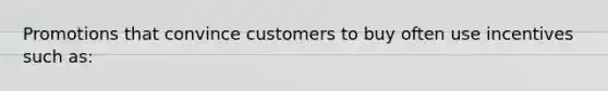 Promotions that convince customers to buy often use incentives such as: