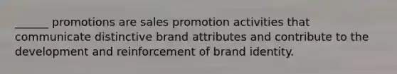 ______ promotions are sales promotion activities that communicate distinctive brand attributes and contribute to the development and reinforcement of brand identity.