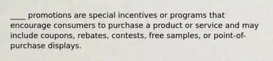 ____ promotions are special incentives or programs that encourage consumers to purchase a product or service and may include coupons, rebates, contests, free samples, or point-of-purchase displays.