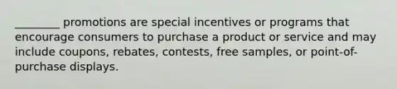 ________ promotions are special incentives or programs that encourage consumers to purchase a product or service and may include coupons, rebates, contests, free samples, or point-of-purchase displays.