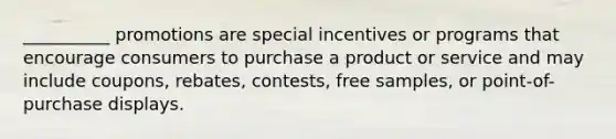 __________ promotions are special incentives or programs that encourage consumers to purchase a product or service and may include coupons, rebates, contests, free samples, or point-of-purchase displays.