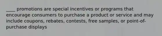 ____ promotions are special incentives or programs that encourage consumers to purchase a product or service and may include coupons, rebates, contests, free samples, or point-of-purchase displays