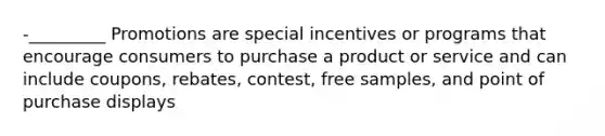 -_________ Promotions are special incentives or programs that encourage consumers to purchase a product or service and can include coupons, rebates, contest, free samples, and point of purchase displays