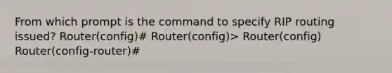 From which prompt is the command to specify RIP routing issued? Router(config)# Router(config)> Router(config) Router(config-router)#