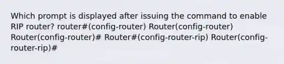 Which prompt is displayed after issuing the command to enable RIP router? router#(config-router) Router(config-router) Router(config-router)# Router#(config-router-rip) Router(config-router-rip)#