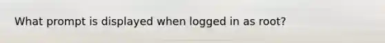 What prompt is displayed when logged in as root?