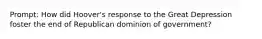 Prompt: How did Hoover's response to the Great Depression foster the end of Republican dominion of government?