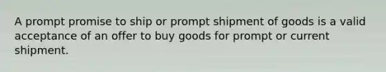 A prompt promise to ship or prompt shipment of goods is a valid acceptance of an offer to buy goods for prompt or current shipment.