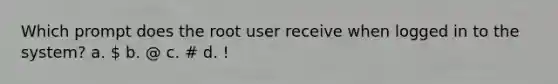 Which prompt does the root user receive when logged in to the system? a.  b. @ c. # d. !