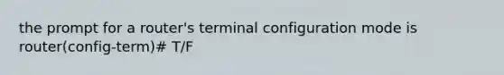 the prompt for a router's terminal configuration mode is router(config-term)# T/F