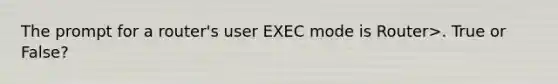 The prompt for a router's user EXEC mode is Router>. True or False?