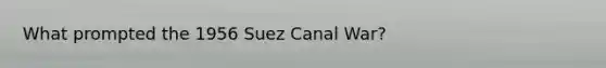 What prompted the 1956 Suez Canal War?