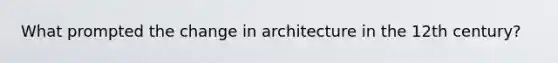 What prompted the change in architecture in the 12th century?