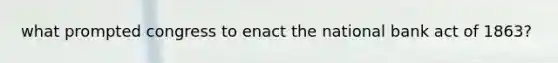 what prompted congress to enact the national bank act of 1863?