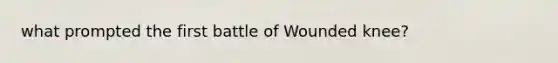 what prompted the first battle of Wounded knee?