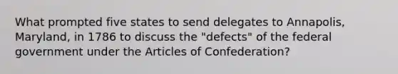 What prompted five states to send delegates to Annapolis, Maryland, in 1786 to discuss the "defects" of the federal government under the Articles of Confederation?