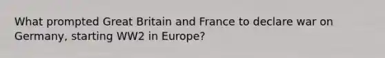 What prompted Great Britain and France to declare war on Germany, starting WW2 in Europe?