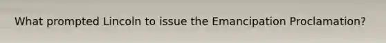What prompted Lincoln to issue the Emancipation Proclamation?