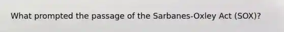 What prompted the passage of the Sarbanes-Oxley Act (SOX)?