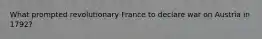 What prompted revolutionary France to declare war on Austria in 1792?