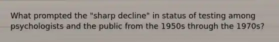 What prompted the "sharp decline" in status of testing among psychologists and the public from the 1950s through the 1970s?