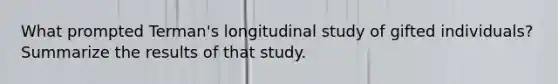 What prompted Terman's longitudinal study of gifted individuals? Summarize the results of that study.