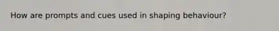How are prompts and cues used in shaping behaviour?
