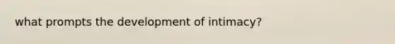 what prompts the development of intimacy?