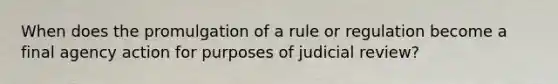 When does the promulgation of a rule or regulation become a final agency action for purposes of judicial review?