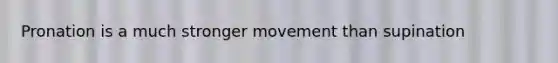 Pronation is a much stronger movement than supination