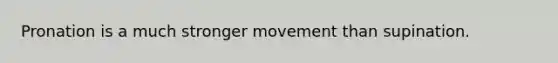 Pronation is a much stronger movement than supination.