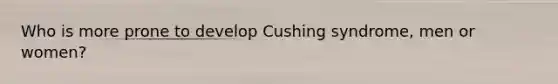 Who is more prone to develop Cushing syndrome, men or women?