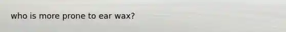 who is more prone to ear wax?