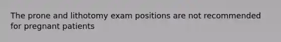 The prone and lithotomy exam positions are not recommended for pregnant patients