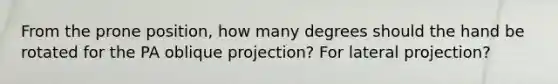 From the prone position, how many degrees should the hand be rotated for the PA oblique projection? For lateral projection?