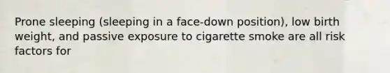 Prone sleeping (sleeping in a face-down position), low birth weight, and passive exposure to cigarette smoke are all risk factors for