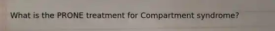 What is the PRONE treatment for Compartment syndrome?